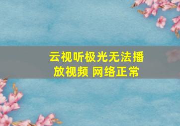 云视听极光无法播放视频 网络正常